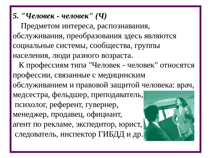 5. Человек - человек (Ч) Предметом интереса, распознавания,  обслуживания, преобразования здесь являются социальные