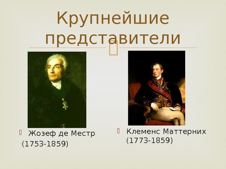 Крупнейшие представители Жозеф де Местр  (1753 -1859) Клеменс Маттерних (1773 -1859) 