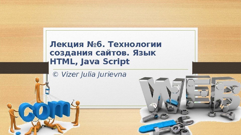 Лекция № 6. Технологии создания сайтов. Язык HTML, Java Script  © Vizer Julia