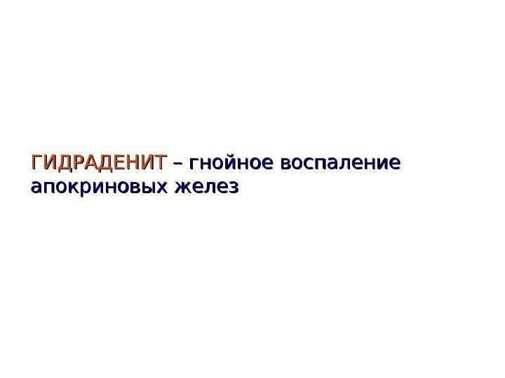   ГИДРАДЕНИТ – гнойное воспаление апокриновых желез 