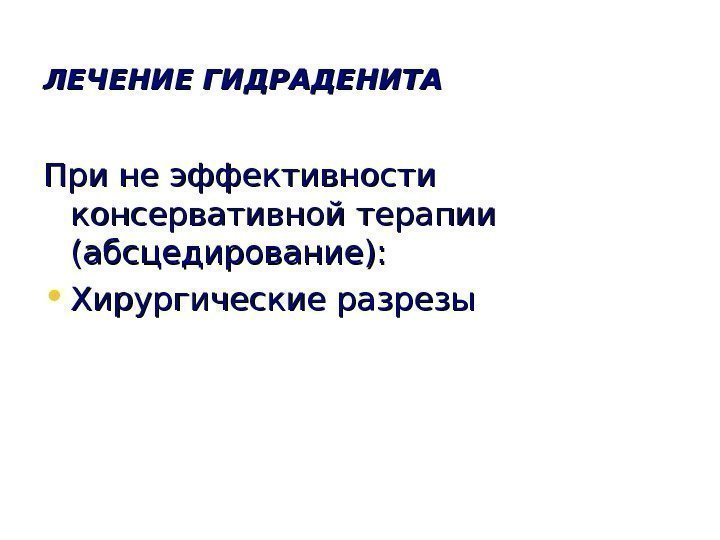   ЛЕЧЕНИЕ ГИДРАДЕНИТА При не эффективности консервативной терапии (абсцедирование):  • Хирургические разрезы