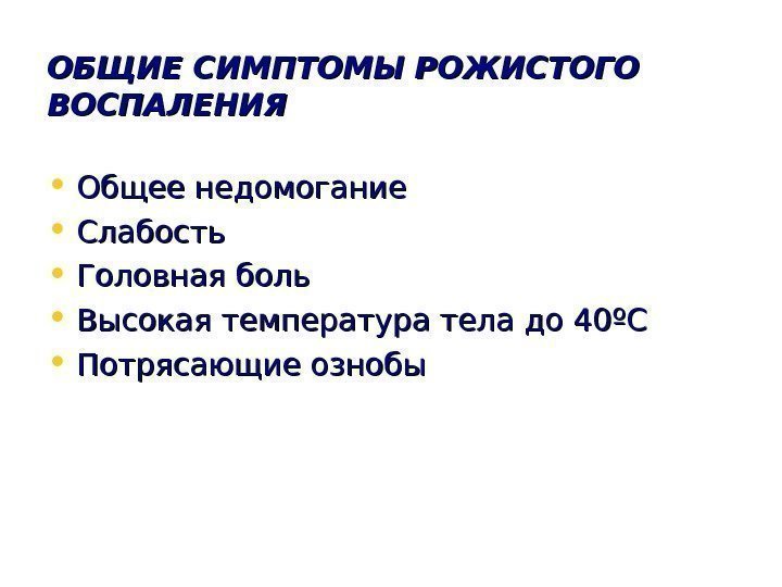   ОБЩИЕ СИМПТОМЫ РОЖИСТОГО ВОСПАЛЕНИЯ • Общее недомогание • Слабость • Головная боль