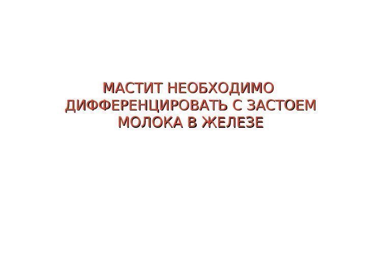   МАСТИТ НЕОБХОДИМО ДИФФЕРЕНЦИРОВАТЬ С ЗАСТОЕМ МОЛОКА В ЖЕЛЕЗЕ 