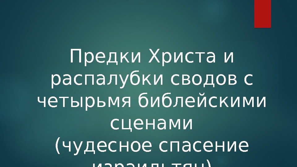 Предки Христа и распалубки сводов с четырьмя библейскими сценами (чудесное спасение израильтян)  