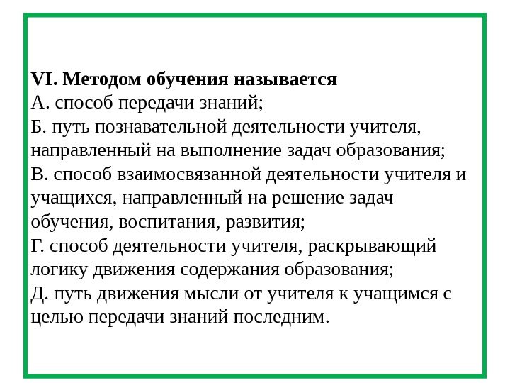 VI. Методом обучения называется А. способ передачи знаний; Б. путь познавательной деятельности учителя, 