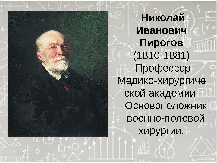  Николай Иванович Пирогов (1810 -1881)  Профессор Медико-хирургиче ской академии. Основоположник военно-полевой хирургии.