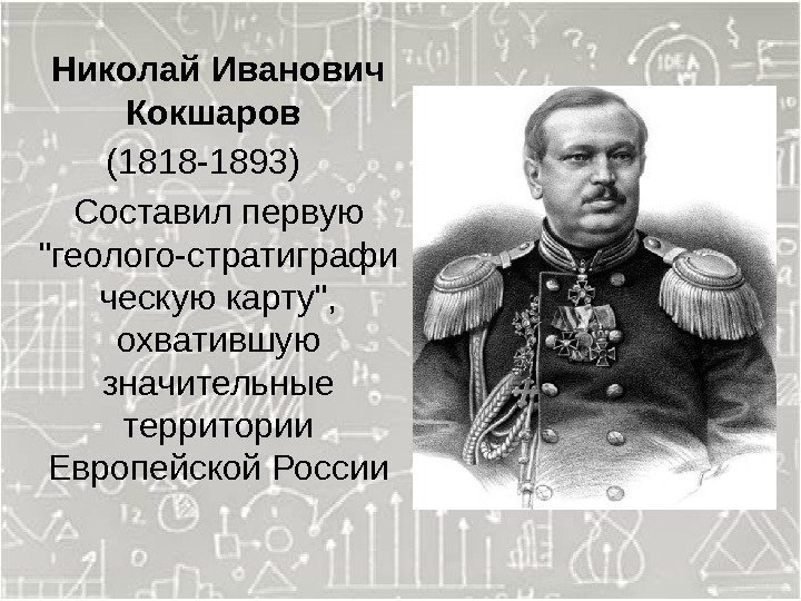   Николай Иванович Кокшаров (1818 -1893)  Составил первую геолого-стратиграфи ческую карту, 