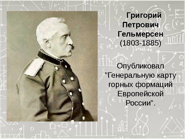   Григорий Петрович Гельмерсен (1803 -1885) Опубликовал Генеральную карту горных формаций Европейской России.