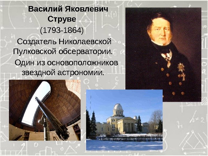   Василий Яковлевич Струве (1793 -1864)  Создатель Николаевской Пулковской обсерватории. Один из
