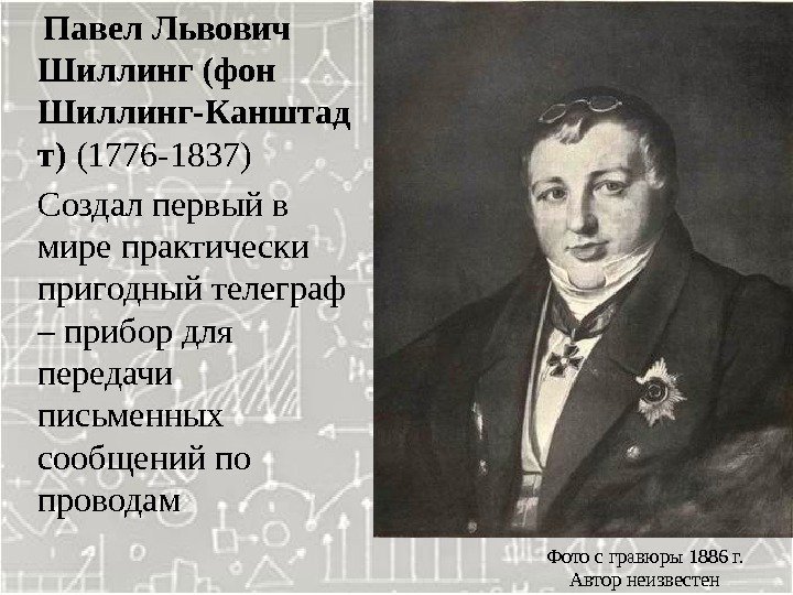  Павел Львович Шиллинг (фон Шиллинг-Канштад т) (1776 -1837)  Создал первый в мире