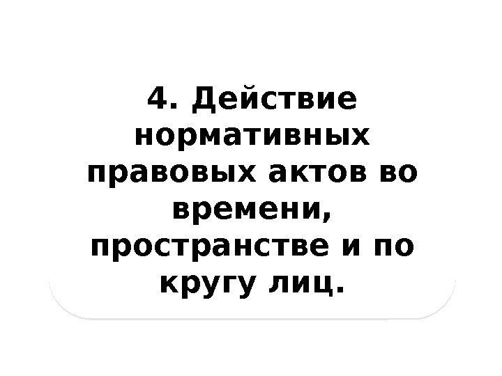 4. Действие нормативных правовых актов во времени,  пространстве и по кругу лиц. 210705