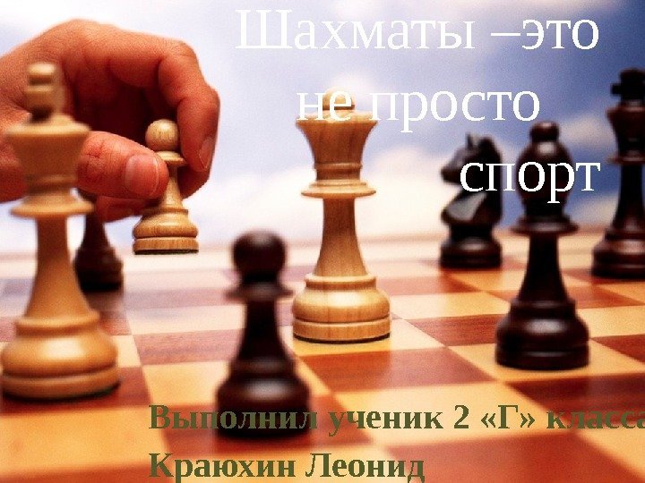 Шахматы –это не просто спорт Выполнил ученик 2 «Г» класса Краюхин Леонид  