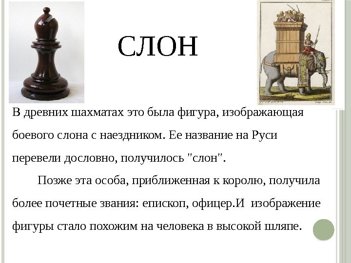 СЛОН В древних шахматах это была фигура, изображающая боевого слона с наездником. Ее название