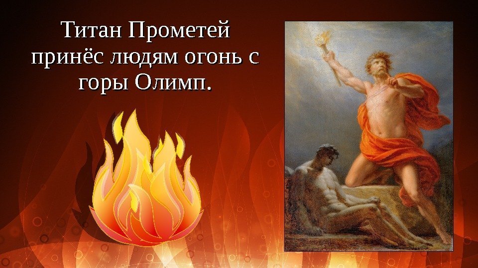 Титан Прометей принёс людям огонь с горы Олимп. 