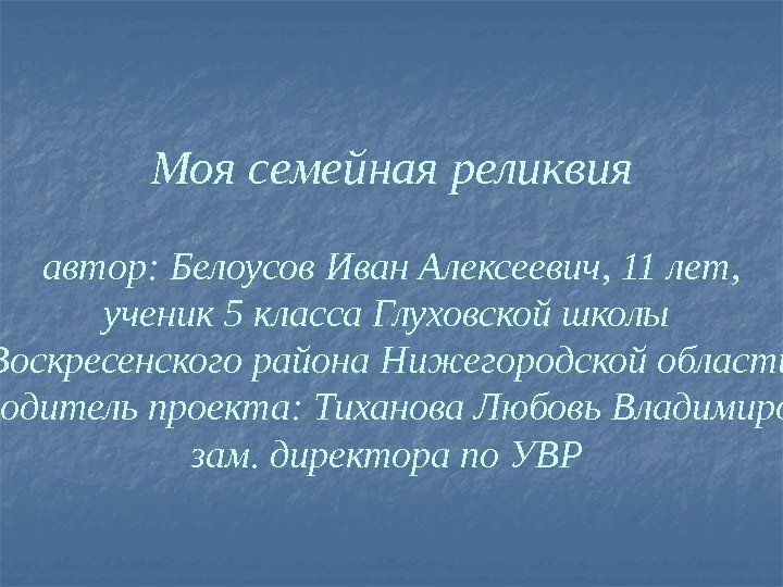 Моя семейная реликвия автор: Белоусов Иван Алексеевич, 11 лет, ученик 5 класса Глуховской школы
