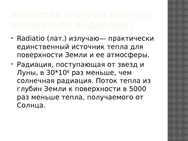 ЛУЧИСТАЯ ЭНЕРГИЯ СОЛНЦА (СОЛНЕЧНАЯ РАДИАЦИЯ) Radiatio (лат. ) излучаю— практически единственный источник тепла для