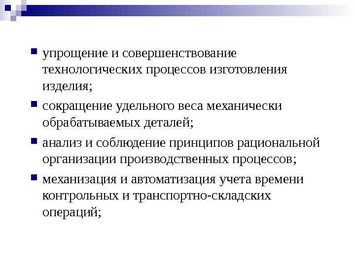  упрощение и совершенствование технологических процессов изготовления изделия;  сокращение удельного веса механически обрабатываемых