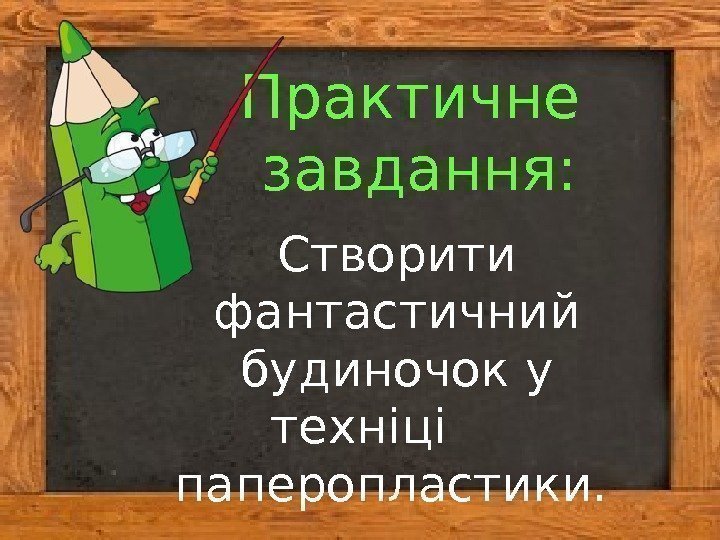 Практичне завдання: Створити фантастичний будиночок у техніці  паперопластики.  