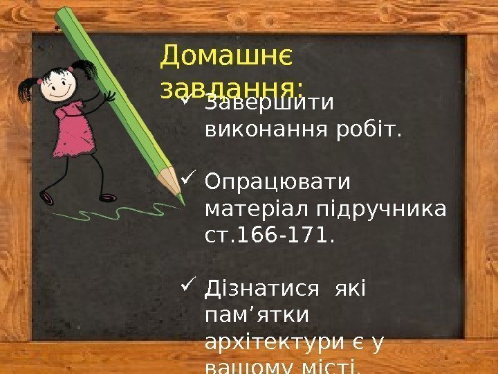 Домашнє завдання:  Завершити виконання робіт.  Опрацювати матеріал підручника ст. 166 -171. 