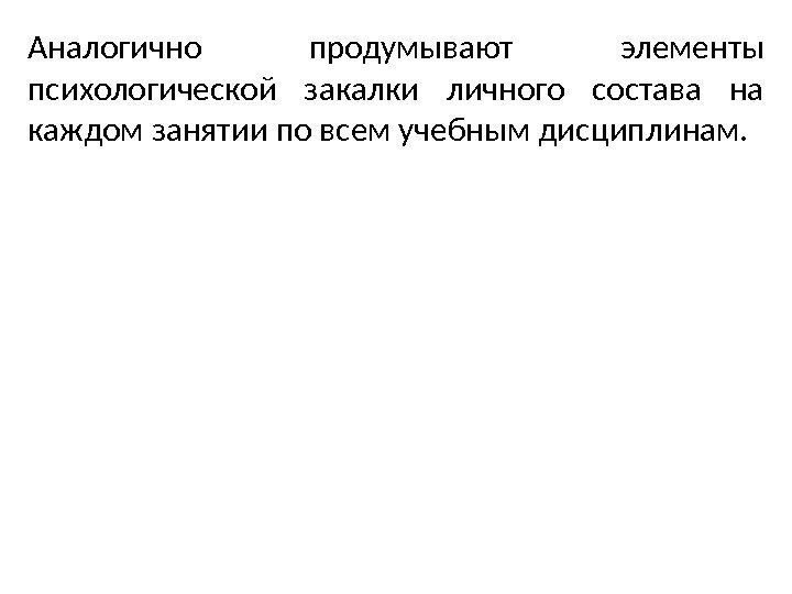 Аналогично продумывают элементы психологической закалки личного состава на каждом занятии по всем учебным дисциплинам.