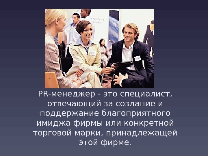 PR-менеджер - это специалист,  отвечающий за создание и поддержание благоприятного имиджа фирмы или