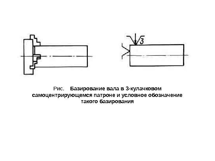 Рис. Базирование вала в 3 -кулачковом самоцентрирующемся патроне и условное обозначение такого базирования 