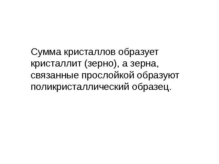 Сумма кристаллов образует кристаллит (зерно), а зерна,  связанные прослойкой образуют поликристаллический образец. 