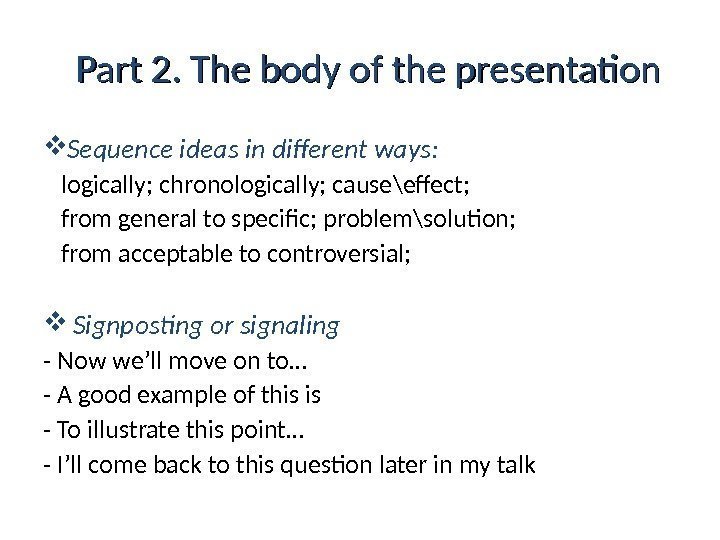 Part 2. The body of the presentation Sequence ideas in different ways:  logically;