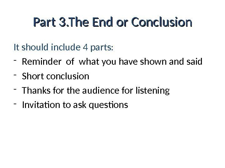 Part 3. The End or Conclusion It should include 4 parts: - Reminder of