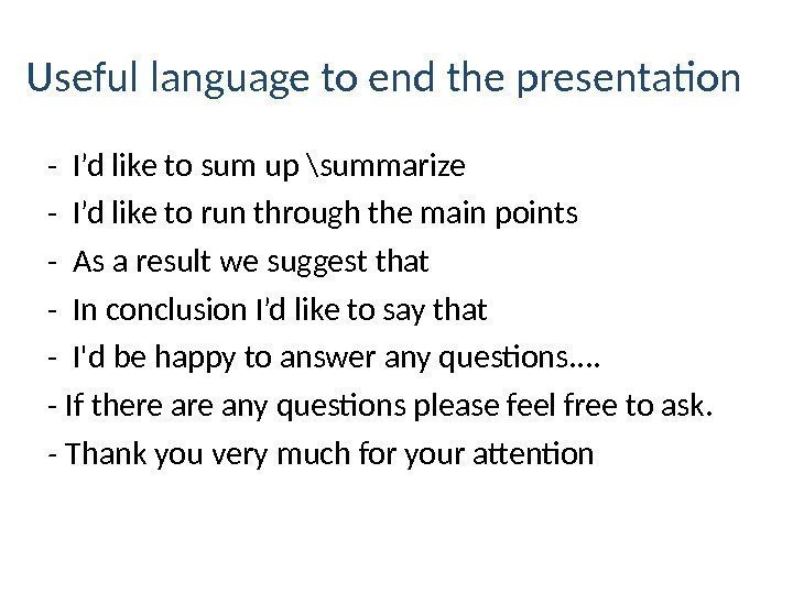 Useful language to end the presentation - I’d like to sum up \summarize -