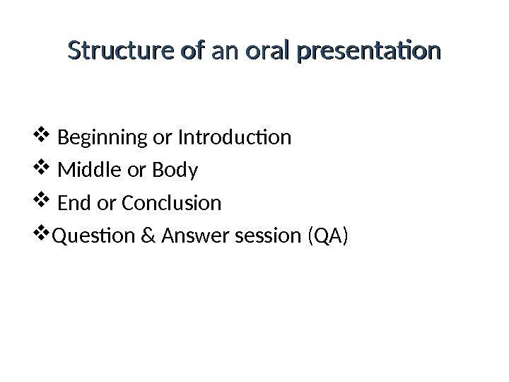 Structure of an oral presentation  Beginning or Introduction  Middle or Body End
