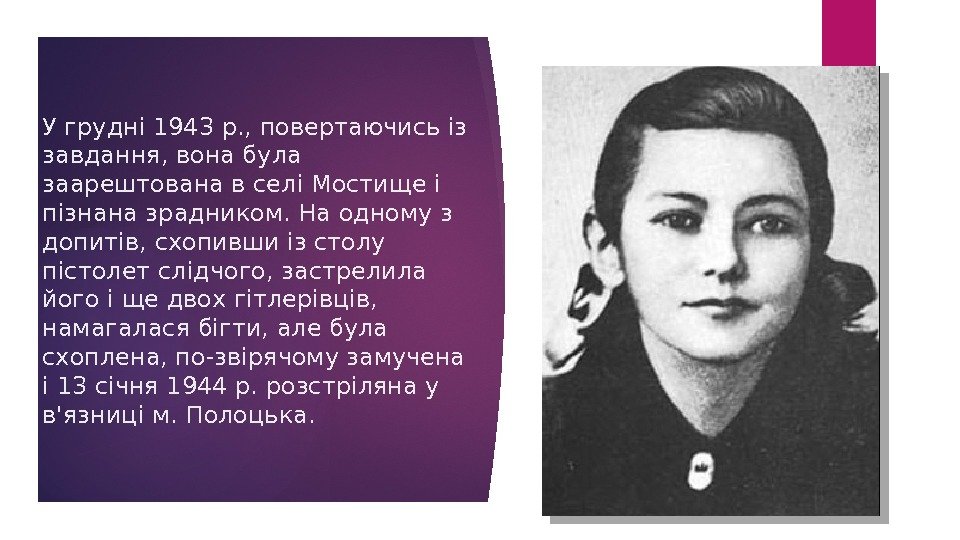 У грудні 1943 р. , повертаючись із завдання, вона була заарештована в селі Мостище