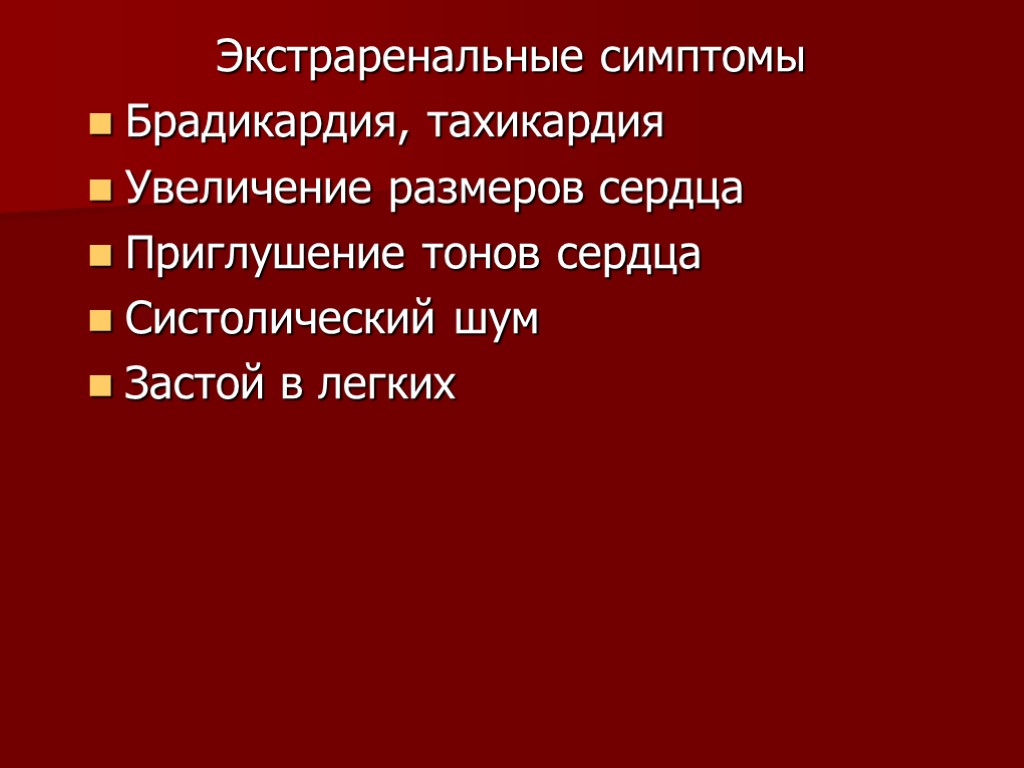 >Экстраренальные симптомы Брадикардия, тахикардия Увеличение размеров сердца Приглушение тонов сердца Систолический шум Застой в