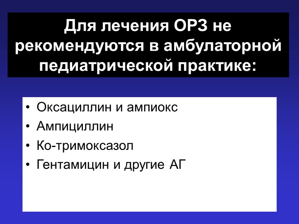 Для лечения ОРЗ не рекомендуются в амбулаторной педиатрической практике: Оксациллин и ампиокс Ампициллин Ко-тримоксазол