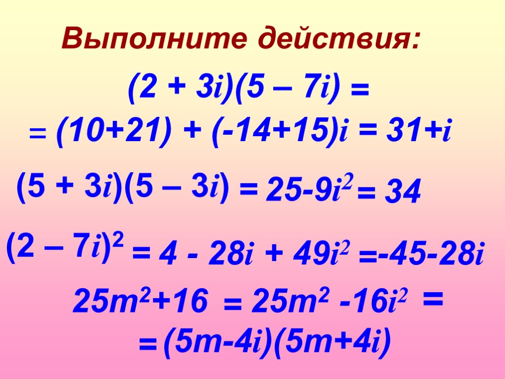 1 7 10 25 45. Выполните действия. (2+3i)(5-7i). (3+2i)(3-2i). 4-3i/2+i.