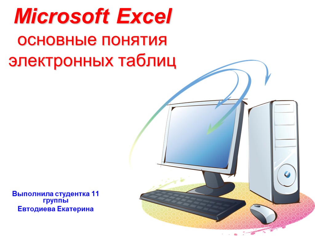 >Microsoft Excel основные понятия электронных таблиц Выполнила студентка 11 группы Евтодиева Екатерина