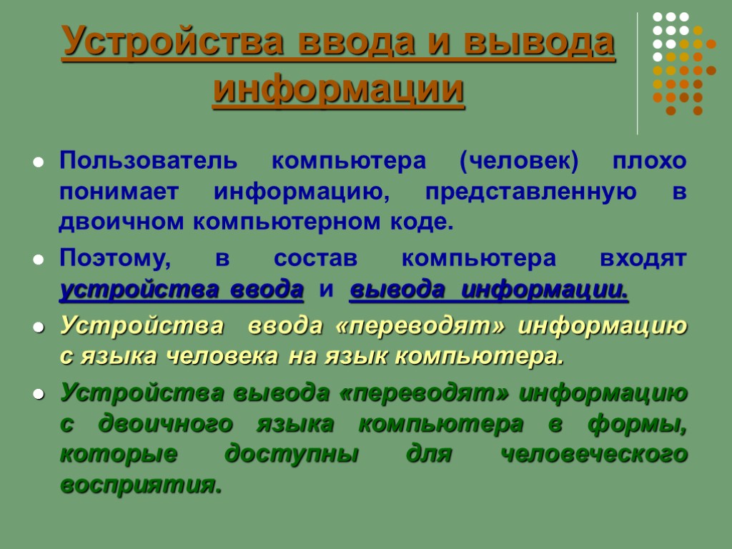 Устройства ввода и вывода информации Пользователь компьютера (человек) плохо понимает информацию, представленную в двоичном