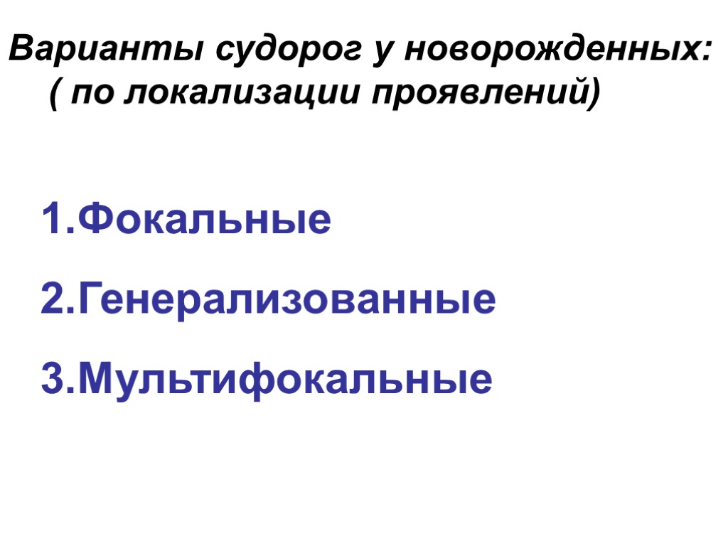 >Варианты судорог у новорожденных: ( по локализации проявлений) Фокальные Генерализованные Мультифокальные