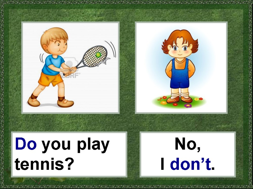 Simple learn. I Play Tennis. Do you Play Tennis ? Yes i do. No i dont. Can this Dog Play Tennis no cannot.