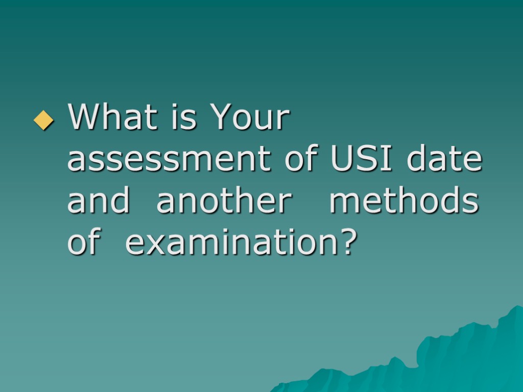 What is Your assessment of USI date and another methods of examination?