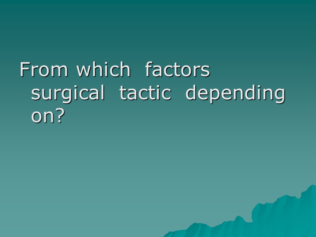 From which factors surgical tactic depending on?