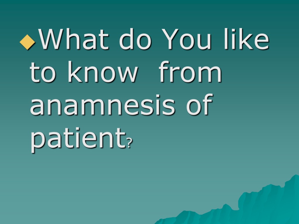 What do You like to know from anamnesis of patient?