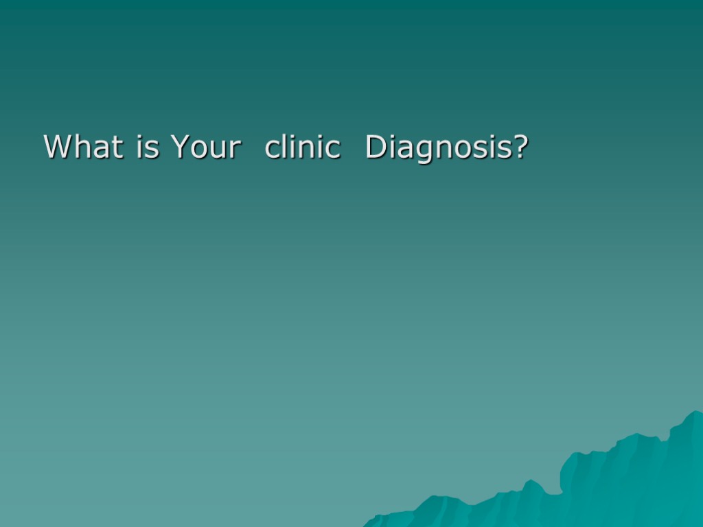 What is Your clinic Diagnosis?