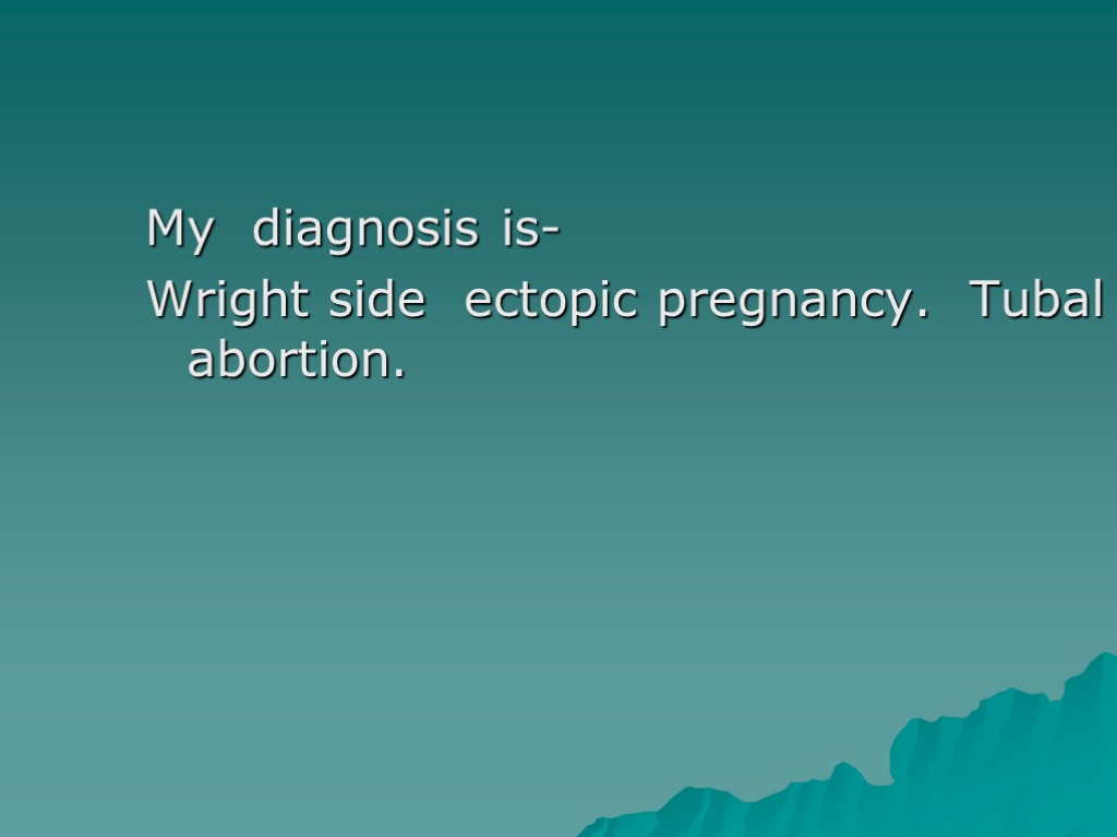 My diagnosis is- Wright side ectopic pregnancy. Tubal abortion.