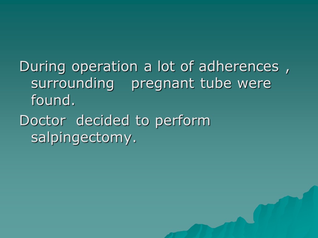 During operation a lot of adherences , surrounding pregnant tube were found. Doctor decided