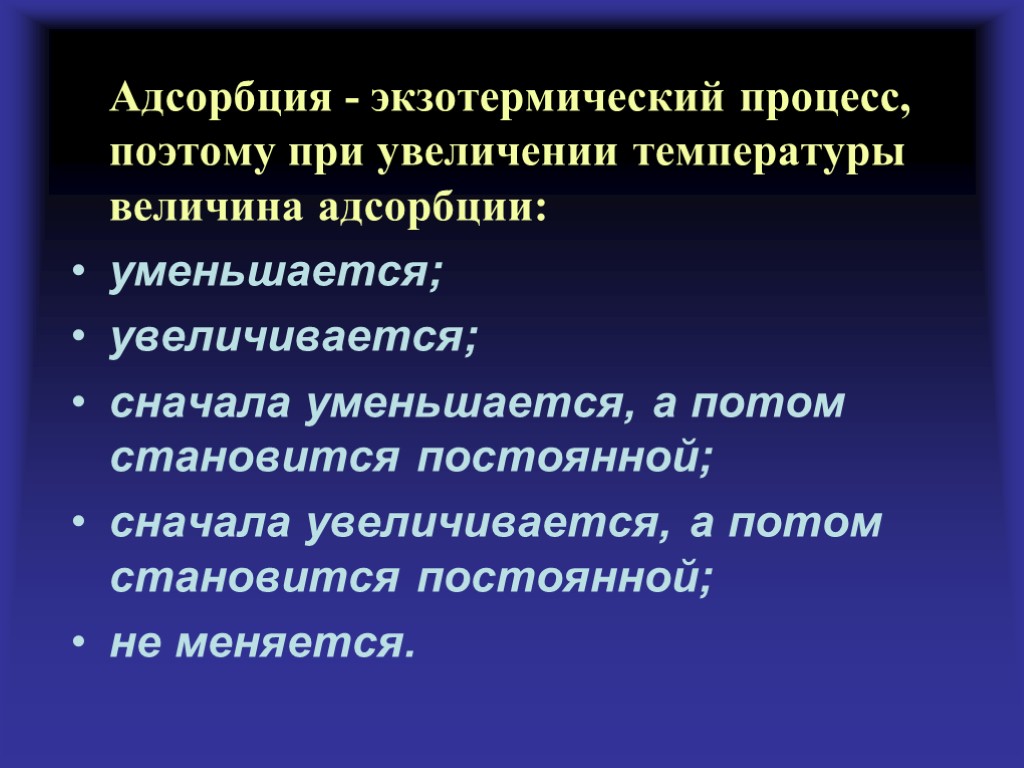 При увеличении уменьшается. При повышении температуры величина адсорбции. Адсорбция экзотермический процесс. При увеличении температуры абсорбция. При увеличении температуры величина адсорбции.