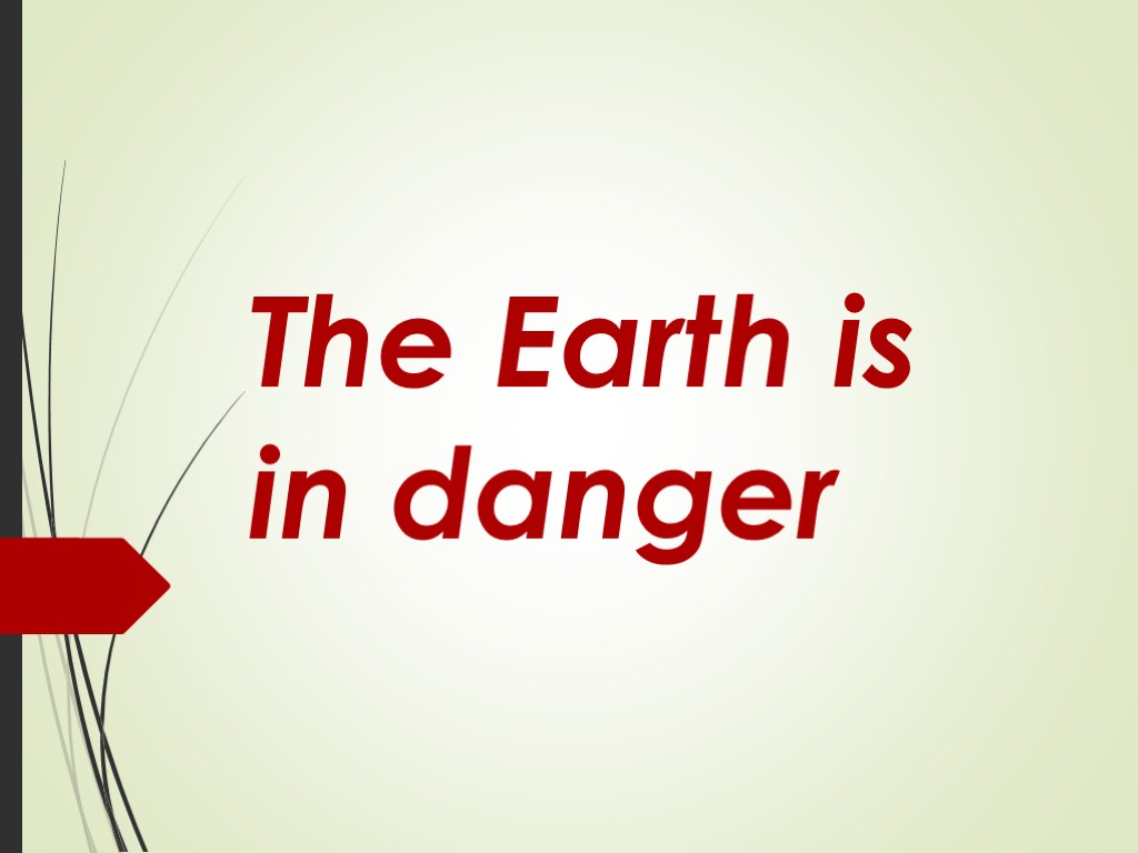The Earth is in danger. The Earth is