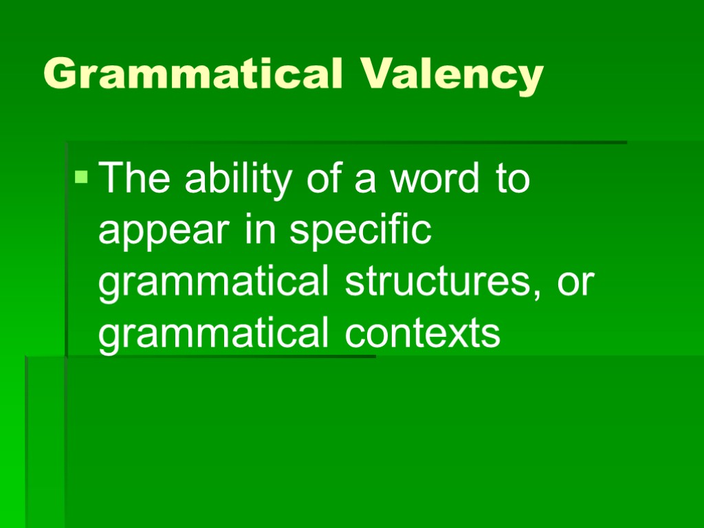 >Grammatical Valency The ability of a word to appear in specific grammatical structures, or