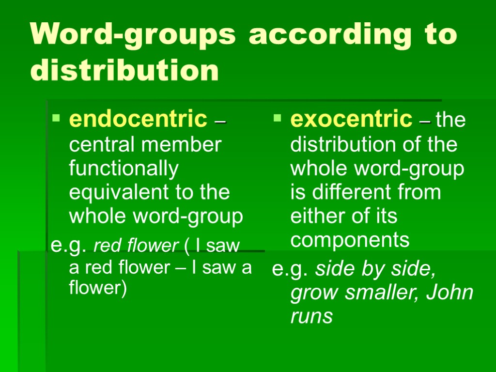 >Word-groups according to distribution endocentric – central member functionally equivalent to the whole word-group