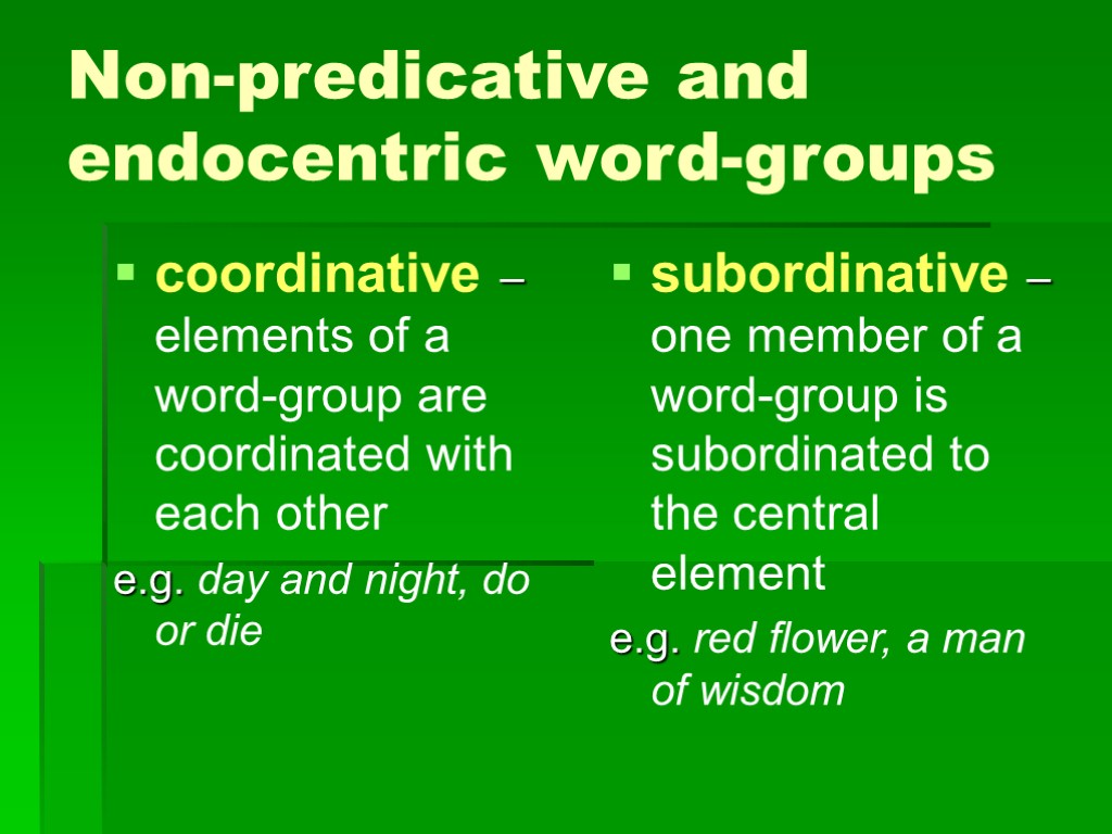 >Non-predicative and endocentric word-groups coordinative – elements of a word-group are coordinated with each